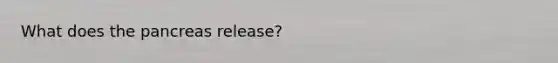 What does the pancreas release?