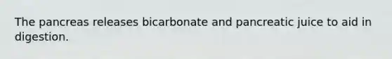 The pancreas releases bicarbonate and pancreatic juice to aid in digestion.