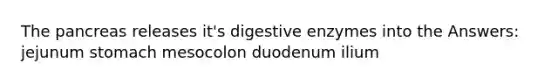 The pancreas releases it's digestive enzymes into the Answers: jejunum stomach mesocolon duodenum ilium