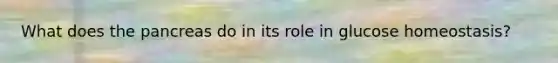 What does the pancreas do in its role in glucose homeostasis?