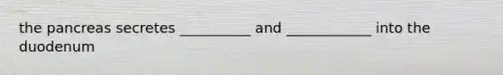 the pancreas secretes __________ and ____________ into the duodenum