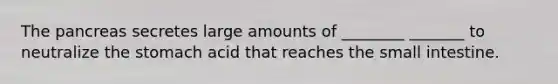 <a href='https://www.questionai.com/knowledge/kITHRba4Cd-the-pancreas' class='anchor-knowledge'>the pancreas</a> secretes large amounts of ________ _______ to neutralize <a href='https://www.questionai.com/knowledge/kLccSGjkt8-the-stomach' class='anchor-knowledge'>the stomach</a> acid that reaches <a href='https://www.questionai.com/knowledge/kt623fh5xn-the-small-intestine' class='anchor-knowledge'>the small intestine</a>.