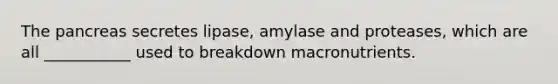 The pancreas secretes lipase, amylase and proteases, which are all ___________ used to breakdown macronutrients.