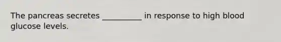 The pancreas secretes __________ in response to high blood glucose levels.