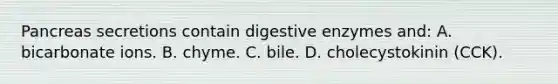 Pancreas secretions contain digestive enzymes and: A. bicarbonate ions. B. chyme. C. bile. D. cholecystokinin (CCK).