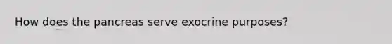 How does the pancreas serve exocrine purposes?