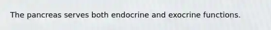 The pancreas serves both endocrine and exocrine functions.