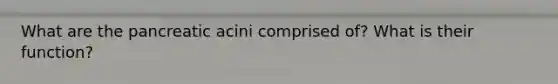 What are the pancreatic acini comprised of? What is their function?