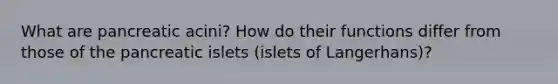 What are pancreatic acini? How do their functions differ from those of the pancreatic islets (islets of Langerhans)?