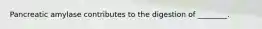 Pancreatic amylase contributes to the digestion of ________.