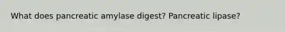 What does pancreatic amylase digest? Pancreatic lipase?