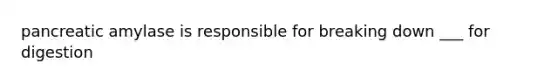 pancreatic amylase is responsible for breaking down ___ for digestion