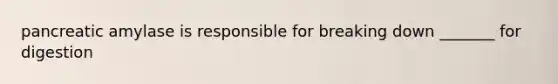 pancreatic amylase is responsible for breaking down _______ for digestion