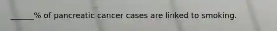 ______% of pancreatic cancer cases are linked to smoking.