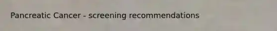 Pancreatic Cancer - screening recommendations