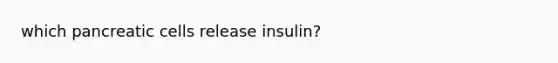 which pancreatic cells release insulin?