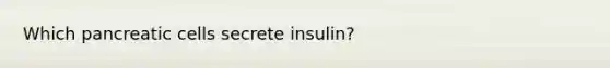 Which pancreatic cells secrete insulin?