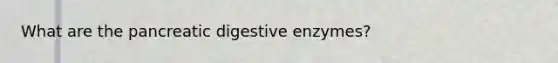 What are the pancreatic <a href='https://www.questionai.com/knowledge/kK14poSlmL-digestive-enzymes' class='anchor-knowledge'>digestive enzymes</a>?