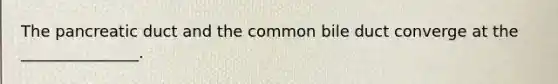 The pancreatic duct and the common bile duct converge at the _______________.