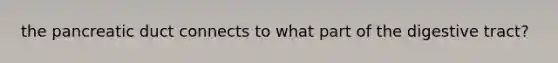 the pancreatic duct connects to what part of the digestive tract?