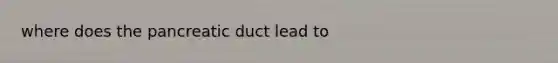 where does the pancreatic duct lead to
