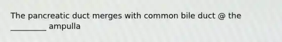 The pancreatic duct merges with common bile duct @ the _________ ampulla
