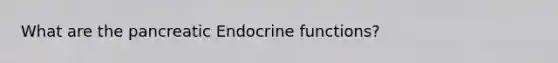 What are the pancreatic Endocrine functions?