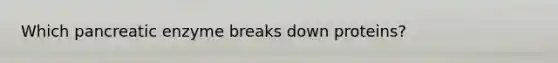 Which pancreatic enzyme breaks down proteins?