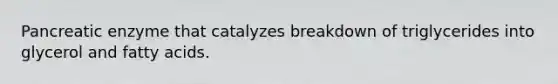 Pancreatic enzyme that catalyzes breakdown of triglycerides into glycerol and fatty acids.