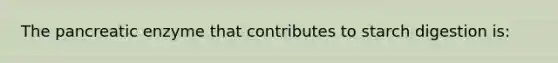 The pancreatic enzyme that contributes to starch digestion is: