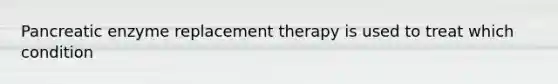 Pancreatic enzyme replacement therapy is used to treat which condition