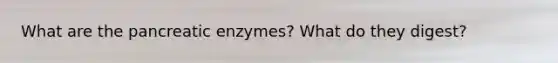 What are the pancreatic enzymes? What do they digest?