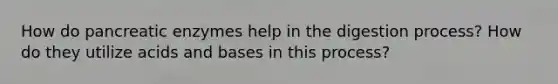 How do pancreatic enzymes help in the digestion process? How do they utilize acids and bases in this process?