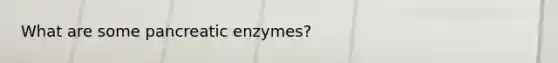 What are some pancreatic enzymes?