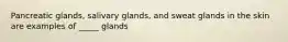 Pancreatic glands, salivary glands, and sweat glands in the skin are examples of _____ glands