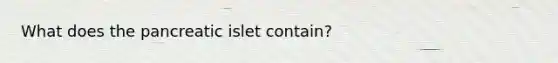 What does the pancreatic islet contain?