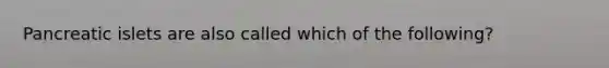 Pancreatic islets are also called which of the following?