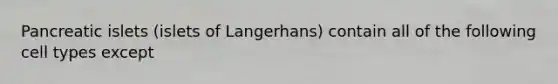 Pancreatic islets (islets of Langerhans) contain all of the following cell types except