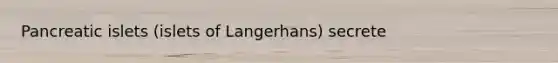 Pancreatic islets (islets of Langerhans) secrete