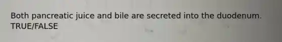 Both pancreatic juice and bile are secreted into the duodenum. TRUE/FALSE