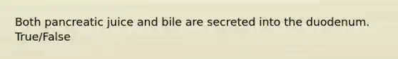 Both pancreatic juice and bile are secreted into the duodenum. True/False