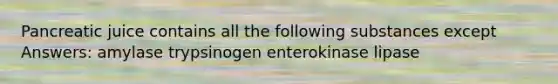 Pancreatic juice contains all the following substances except Answers: amylase trypsinogen enterokinase lipase