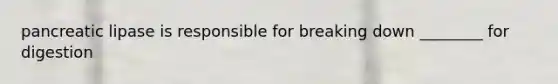 pancreatic lipase is responsible for breaking down ________ for digestion