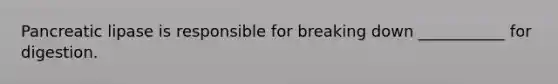 Pancreatic lipase is responsible for breaking down ___________ for digestion.