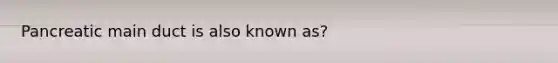 Pancreatic main duct is also known as?