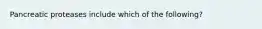 Pancreatic proteases include which of the following?