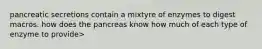 pancreatic secretions contain a mixtyre of enzymes to digest macros. how does the pancreas know how much of each type of enzyme to provide>