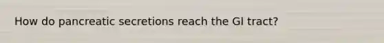 How do pancreatic secretions reach the GI tract?