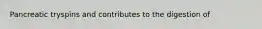 Pancreatic tryspins and contributes to the digestion of