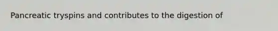 Pancreatic tryspins and contributes to the digestion of